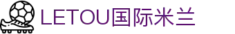 LETOU国际米兰·(中国区)官方网站